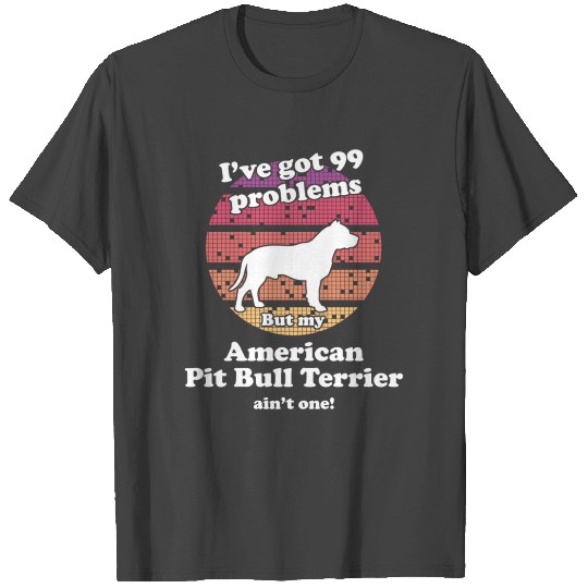 99 Problems But Dog Ain'T One American Pit Bull Te T Shirts