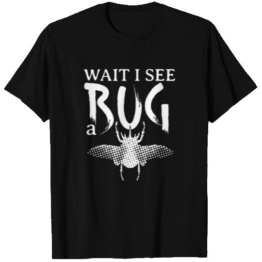 Wait I See A Bug T Shirts