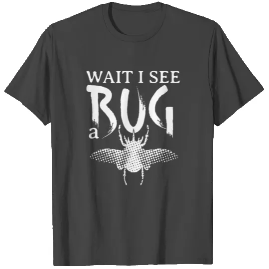 Wait I See A Bug T Shirts