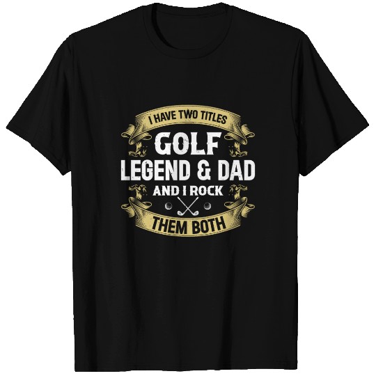 I Have Two Titles Golf Legend & Dad - Golf Player T Shirts
