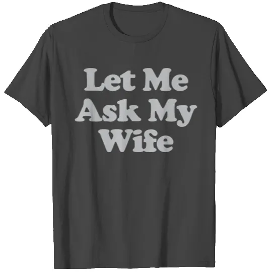 Let Me Ask My Wife T Shirts
