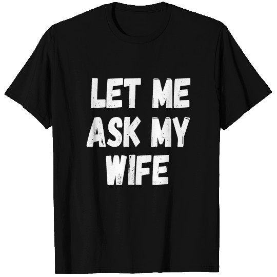 Let Me Ask My Wife Funny Husband Saying T Shirts