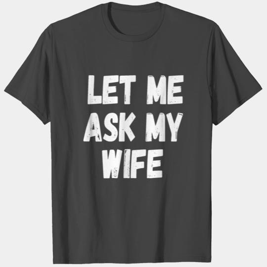 Let Me Ask My Wife Funny Husband Saying T Shirts