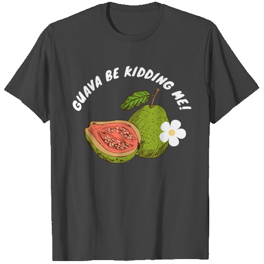 Guava Be Kidding Me T Shirts