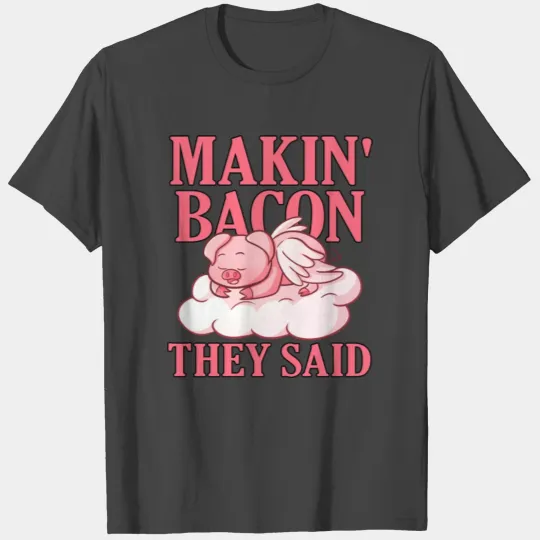 Makin Bacon They Said T Shirts