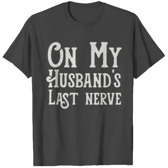Womens Funny On My Husband s Last Nerve T Shirts