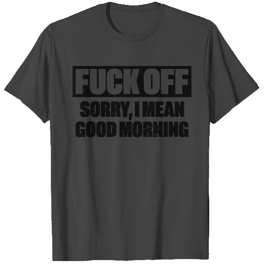 Fuck Off Sorry I Mean Good Morning Funny T Shirts