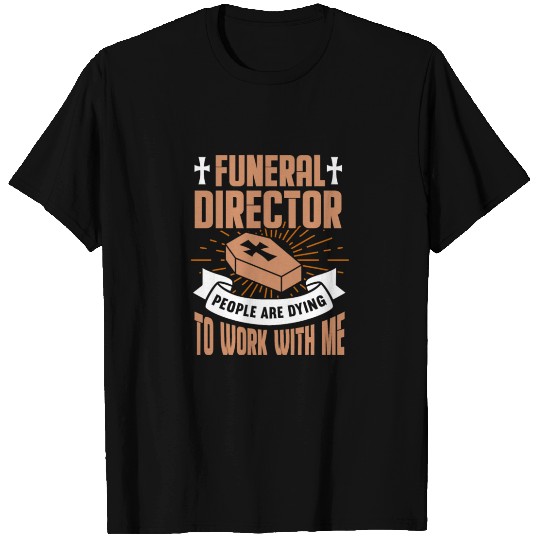 Funeral Director People Are Dying To Work With Me T Shirts
