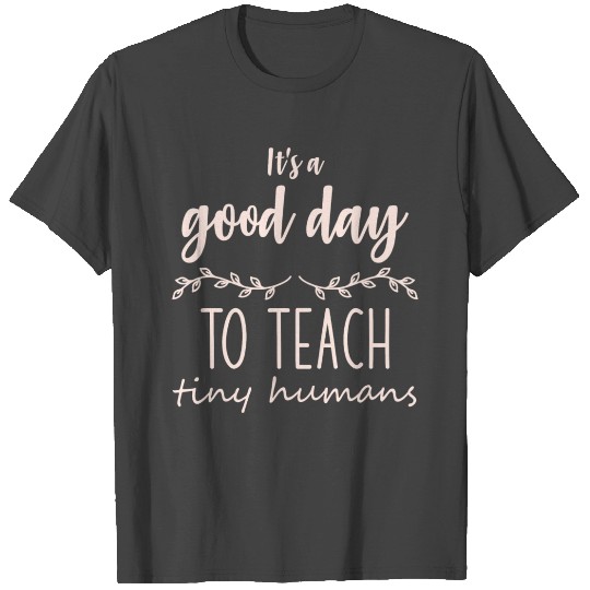 Its A Good Day To Teach Tiny Humans T Shirts