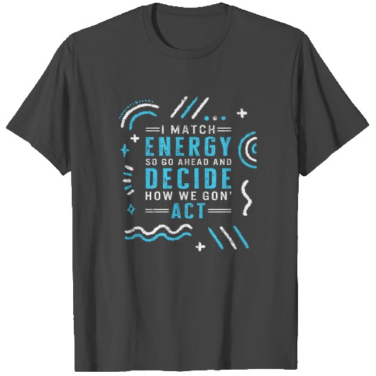 I Match Energy So Go Ahead And Decide How We Gon' T Shirts