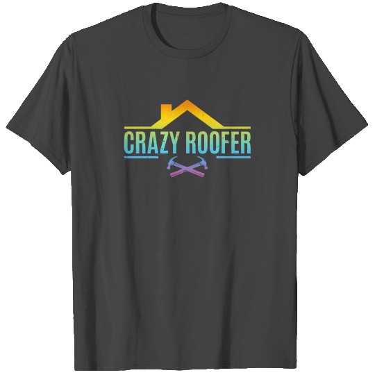 Crazy Roofer - Roofing Roofer T Shirts
