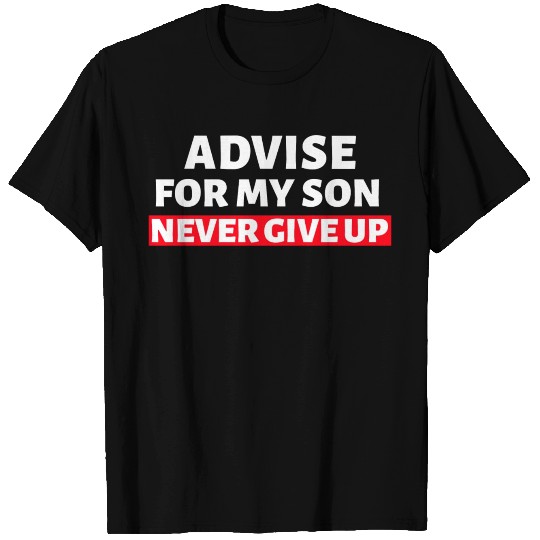 Advice for my son Never give up T Shirts