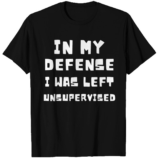 In My Defense Unsupervised - Funny Saying Gift T Shirts