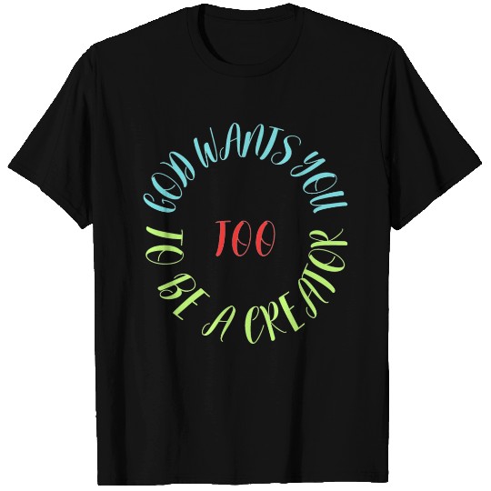 God Wants You to be a Creator Too T Shirts