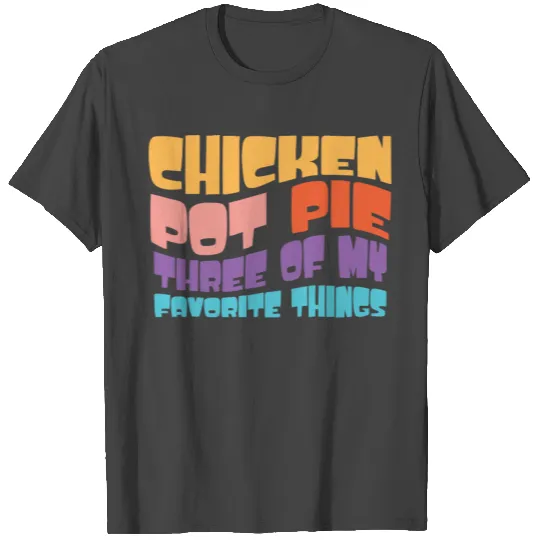 Chicken Pot Pie Three Of My Favorite Things Funny T Shirts