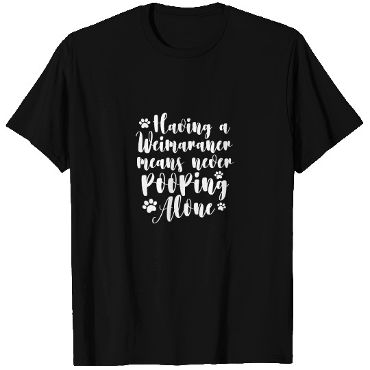 Having A Weimaraner Means Never Pooping Alone T Shirts