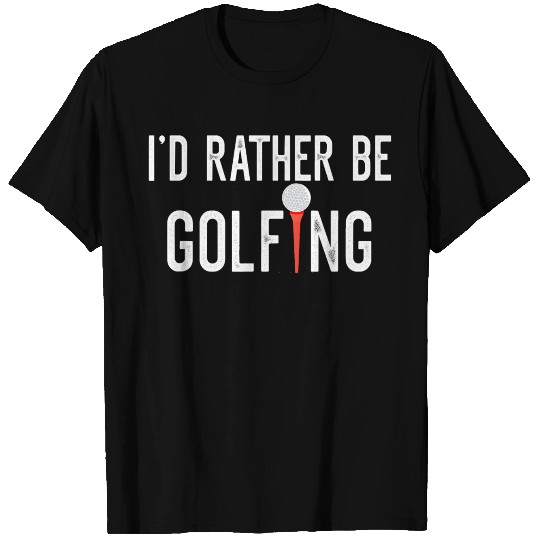 I d Rather Be Golfing Golf Lover Funny T Shirts