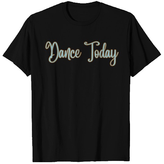 Dance Today T Shirts