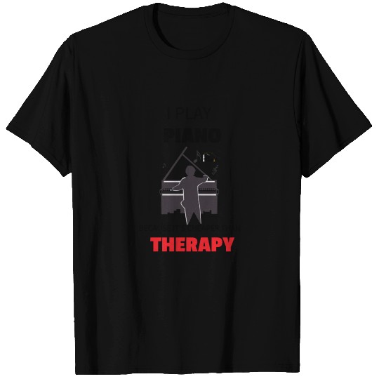 I play PIANO because it's cheaper than THERAPY T Shirts