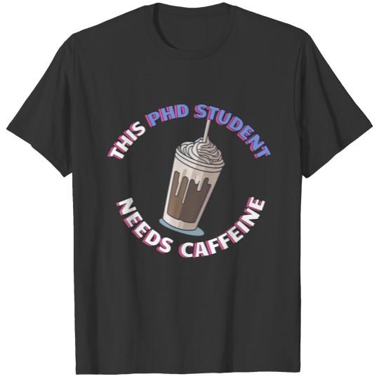 This PhD Student Needs Caffeine - Cute Iced Coffee T Shirts