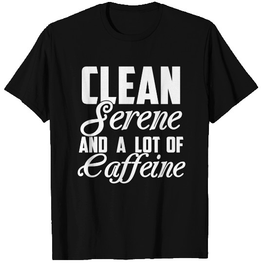 Clean Serene And A Lot Of Caffeine Funny Sarcastic T Shirts