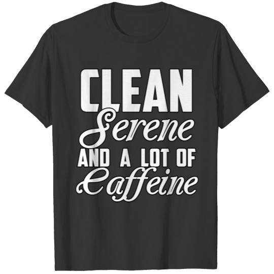 Clean Serene And A Lot Of Caffeine Funny Sarcastic T Shirts