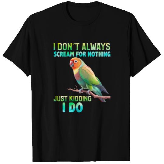 Love bird I don't always Scream for Nothing T Shirts