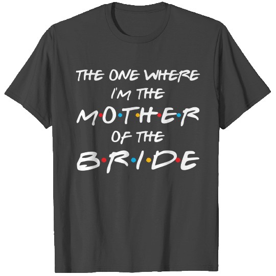 The One Where I'M The Mother Of The Bride Bridal T Shirts