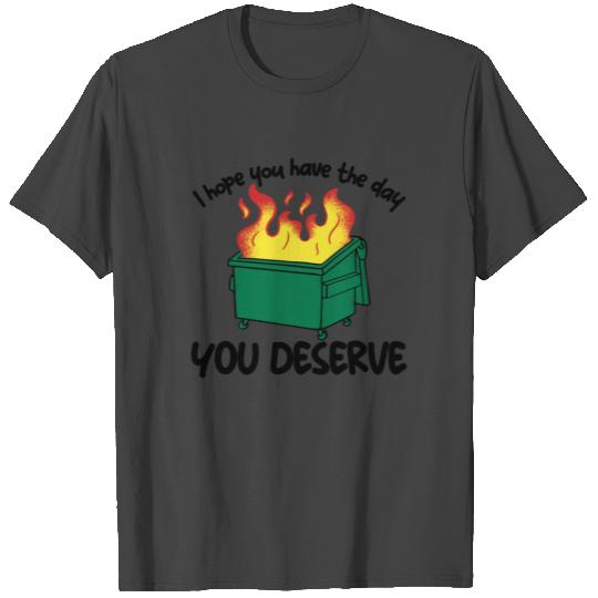 I Hope You Have The Day You Deserve Dumpster Fire T Shirts