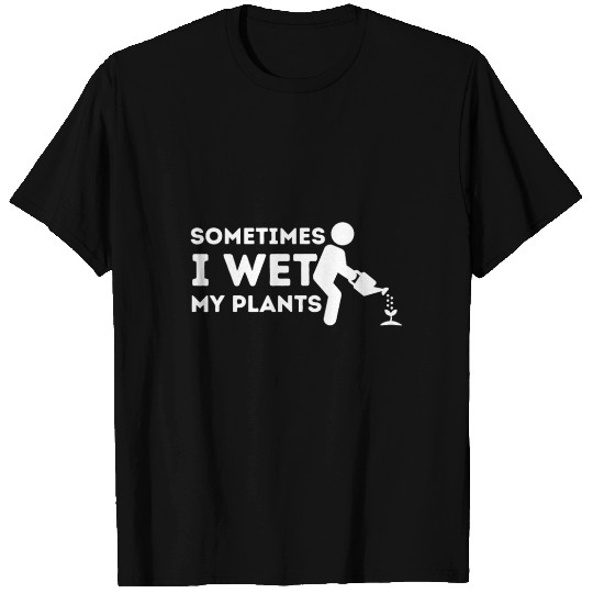 Sometimes I Wet My Plants - Gardener Gardening T Shirts