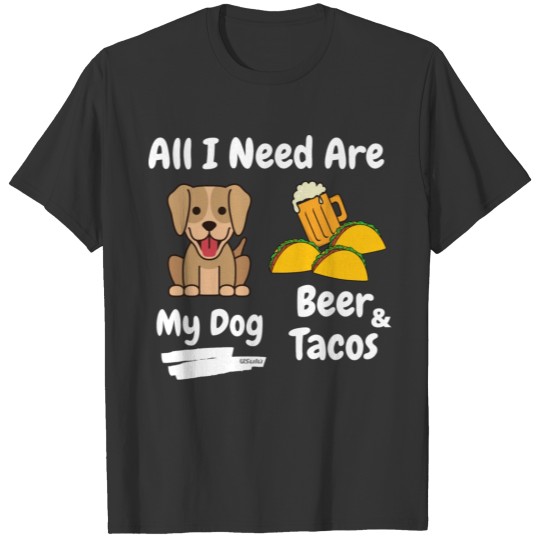 Everything I Need Are My Dog Beer And Tacos Funny T Shirts