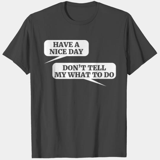 Have A Nice Day Don t Tell My What To Do T Shirts