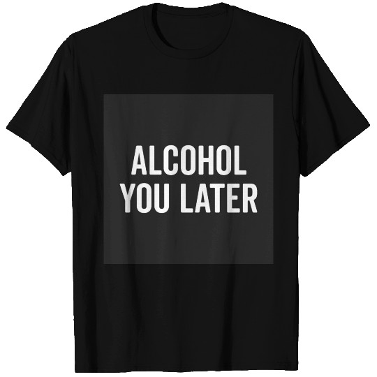 Alcohol You Later Funny Drunk Sarcastic Quote T Shirts