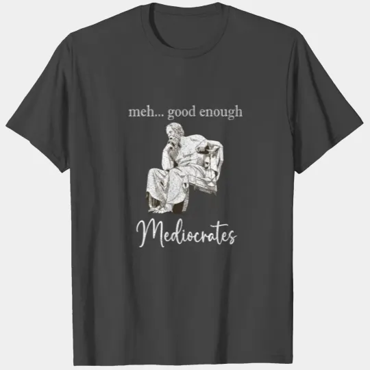 Meh Good Enough - Mediocrates Funny T Shirts