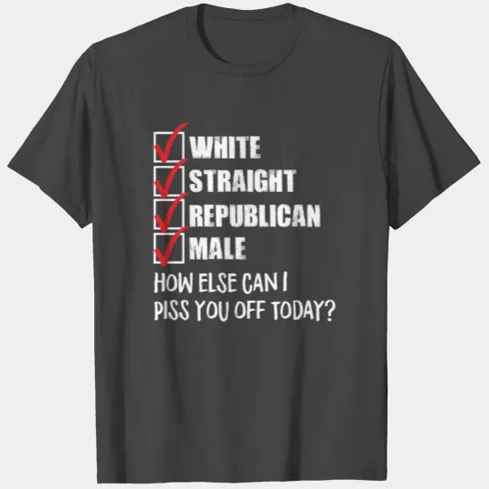 White Straight Republican Male Piss You Off Today T Shirts
