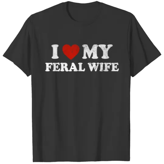 I Love My Feral Wife I Heart My Feral Wife T Shirts