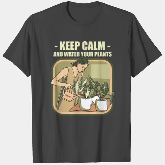 Keep Calm And Water Your Plants T Shirts