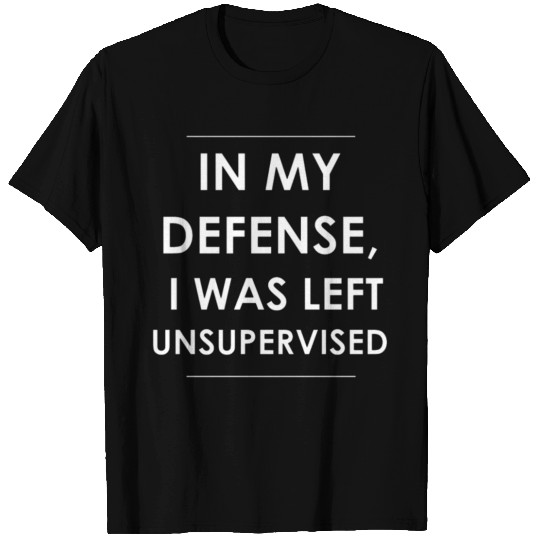 In My Defense I Was Left Unsupervised T Shirts