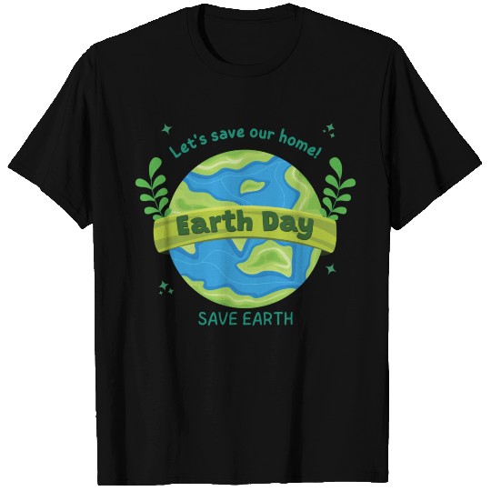 LET'S save our home Earth Day save earth T Shirts