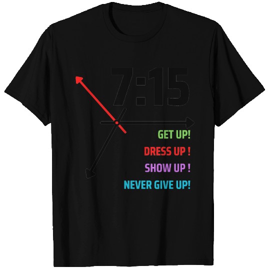 GET UP, DRESS UP, SHOW UP, NEVER GIVE UP T Shirts