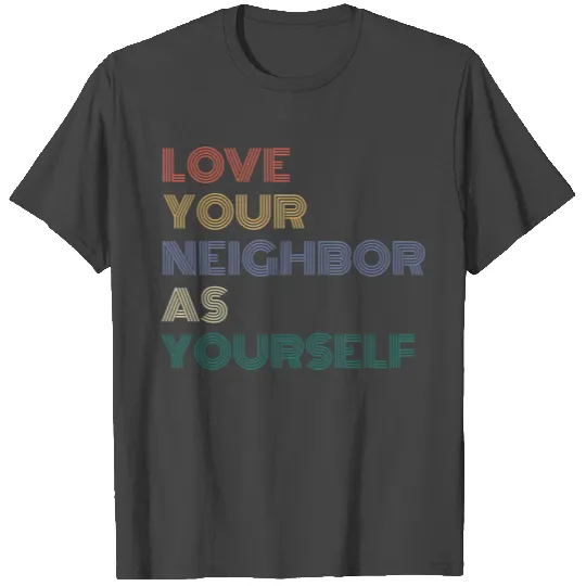 love your neighbor as yourself T Shirts