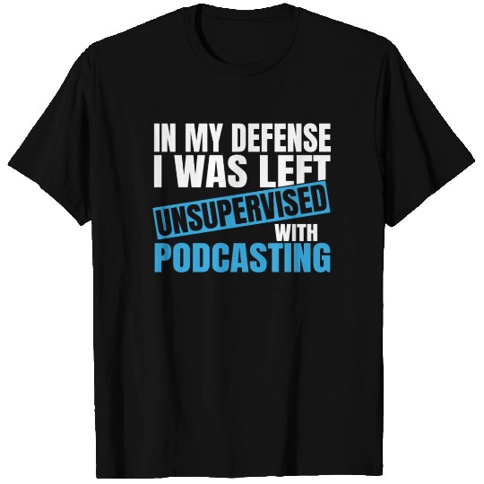 In My Defense I Was Left Unsupervised Podcasting T Shirts