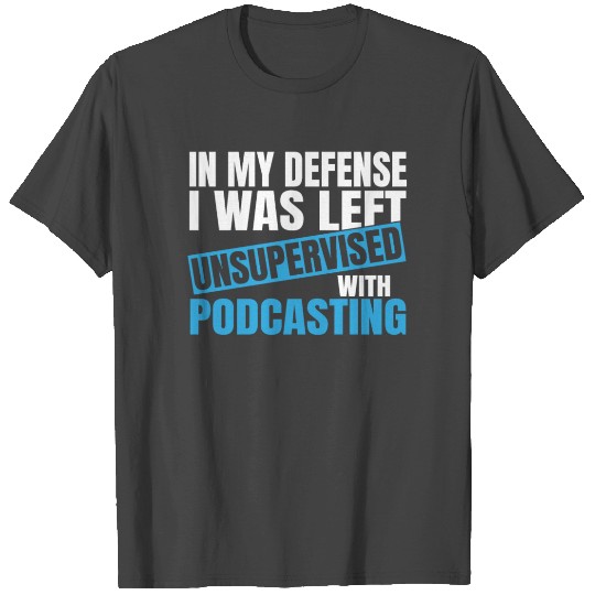 In My Defense I Was Left Unsupervised Podcasting T Shirts