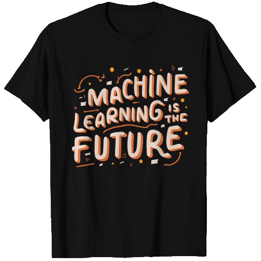 Machine Learning is The Future T Shirts