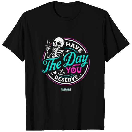 Have The Day You Deserve T Shirts