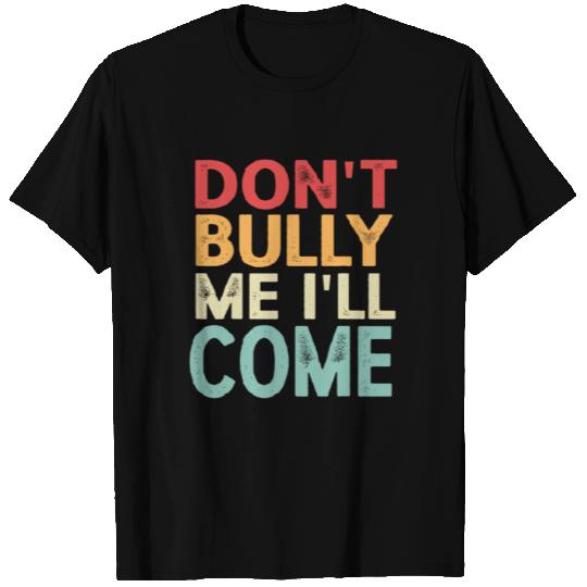 Don't Bully Me I'll Come T Shirts