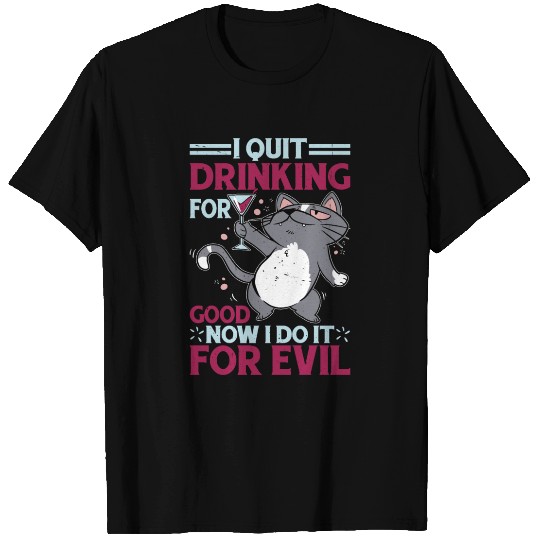 I Quit Drinking For Good, Now I Do It For Evil T Shirts