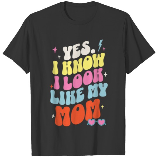 Yes I Know I Look Like My Mom Funny Cute Daughter T Shirts
