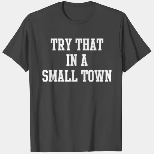 Try That In A Small Town T Shirts