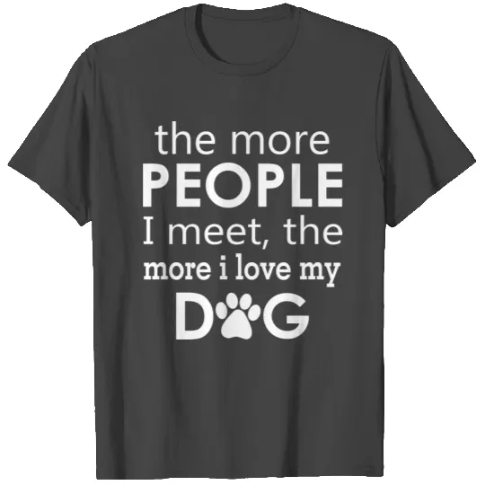 The More People I Meet The More I Love My Dog T Shirts